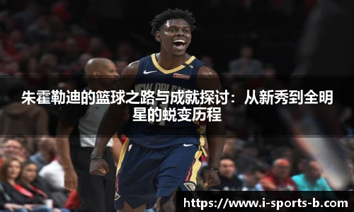 朱霍勒迪的篮球之路与成就探讨：从新秀到全明星的蜕变历程