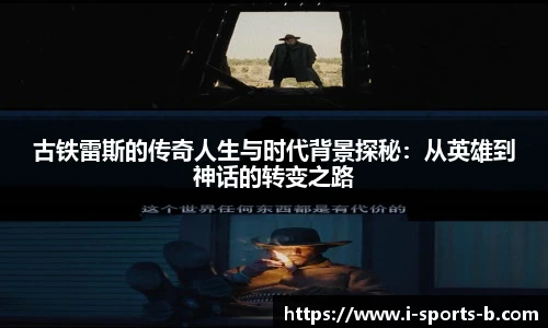 古铁雷斯的传奇人生与时代背景探秘：从英雄到神话的转变之路