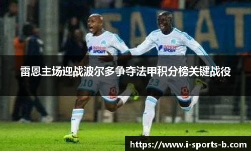 雷恩主场迎战波尔多争夺法甲积分榜关键战役