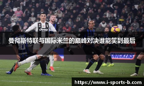 曼彻斯特联与国际米兰的巅峰对决谁能笑到最后