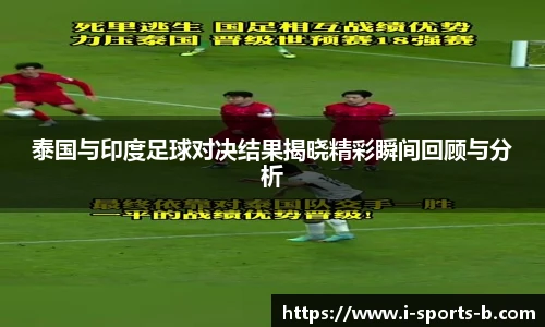 泰国与印度足球对决结果揭晓精彩瞬间回顾与分析