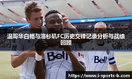温哥华白帽与洛杉矶FC历史交锋记录分析与战绩回顾