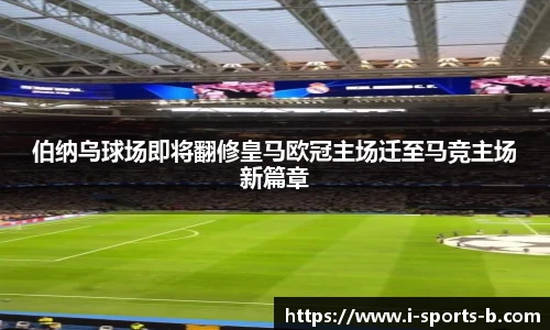 伯纳乌球场即将翻修皇马欧冠主场迁至马竞主场新篇章