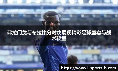 弗拉门戈与布拉比分对决展现精彩足球盛宴与战术较量