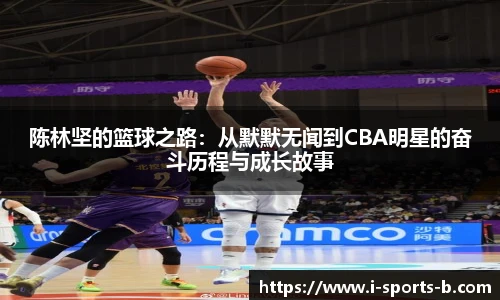 陈林坚的篮球之路：从默默无闻到CBA明星的奋斗历程与成长故事