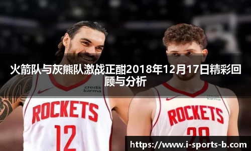 火箭队与灰熊队激战正酣2018年12月17日精彩回顾与分析