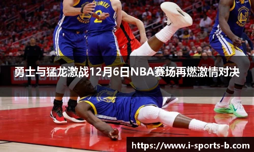 勇士与猛龙激战12月6日NBA赛场再燃激情对决